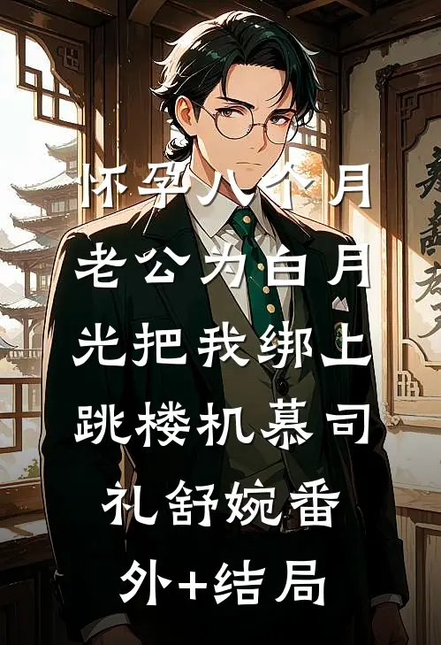 怀孕八个月，老公为白月光把我绑上跳楼机慕司礼舒婉(番外)+(结局)