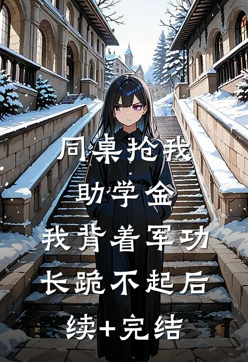 同桌抢我助学金，我背着军功长跪不起后续+完结