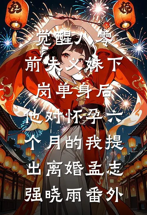 觉醒八零：前夫义妹下岗单身后，他对怀孕六个月的我提出离婚孟志强晓雨番外