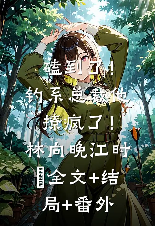磕到了！钓系总裁他撩疯了！林向晚江时璟:全文+结局+番外