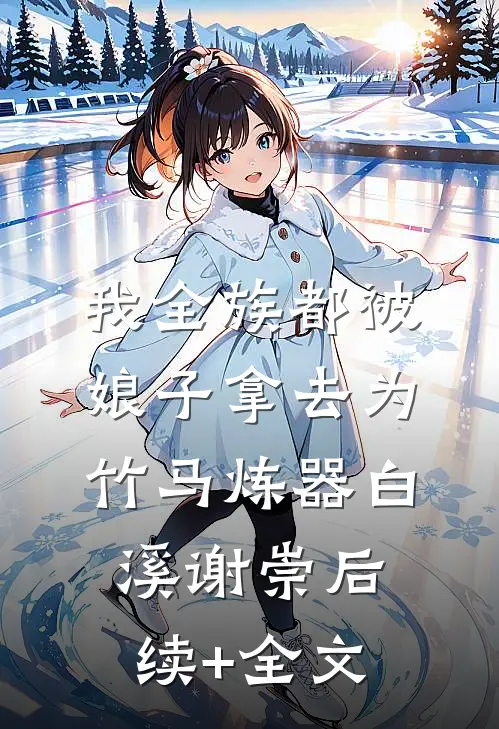 我全族都被娘子拿去为竹马炼器白溪谢崇后续+全文