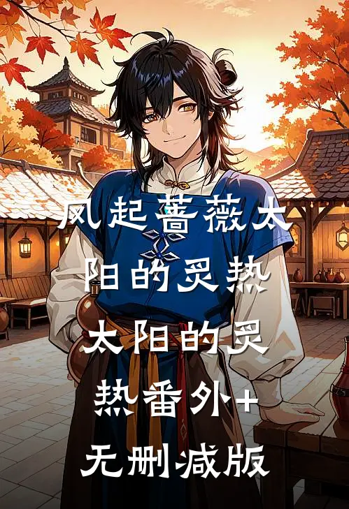风起蔷薇太阳的炙热太阳的炙热番外+无删减版