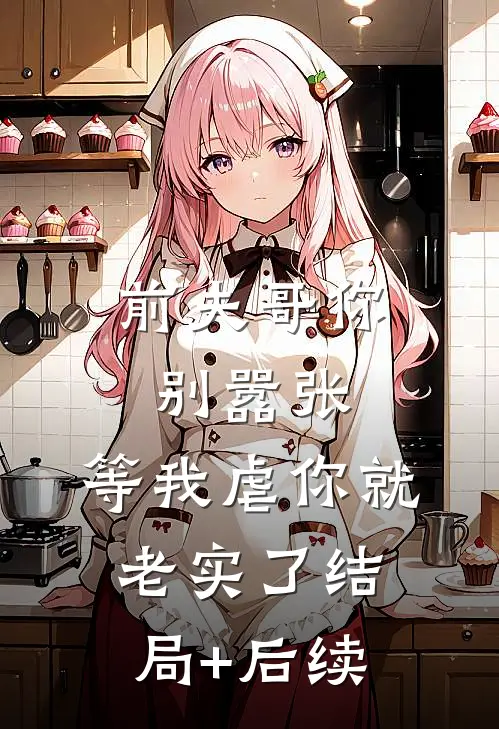 前夫哥你别嚣张，等我虐你就老实了结局+后续