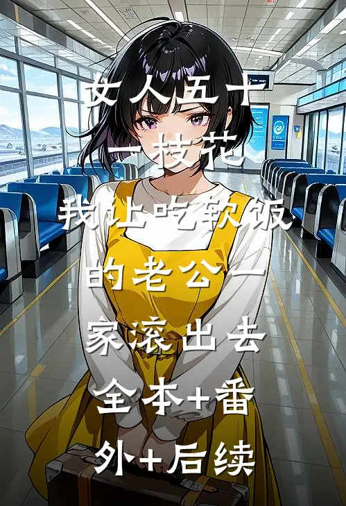 女人五十一枝花，我让吃软饭的老公一家滚出去:全本+番外+后续