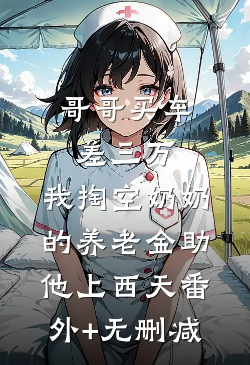 哥哥买车差三万，我掏空奶奶的养老金助他上西天番外+无删减