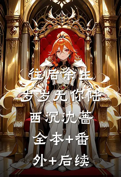 往后余生，岁岁无你陆西沉沈蔷:全本+番外+后续
