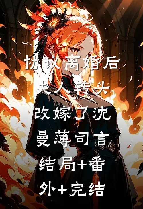协议离婚后，夫人转头改嫁了沈曼薄司言:结局+番外+完结
