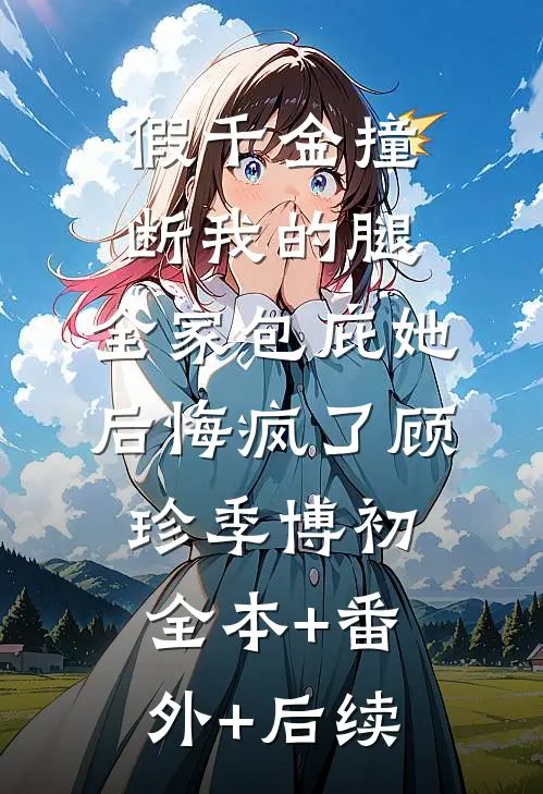 假千金撞断我的腿，全家包庇她后悔疯了顾珍季博初全本+番外+后续