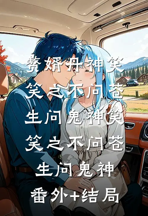 赘婿丹神笑笑之不问苍生问鬼神笑笑之不问苍生问鬼神:(番外)+(结局)