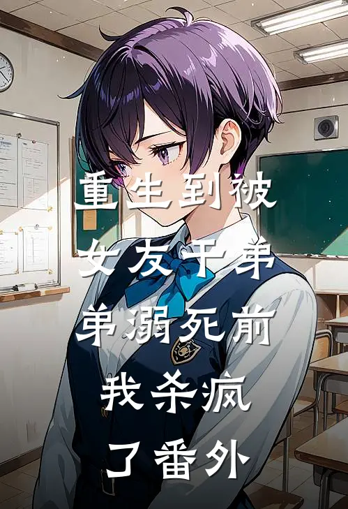重生到被女友干弟弟溺死前，我杀疯了番外