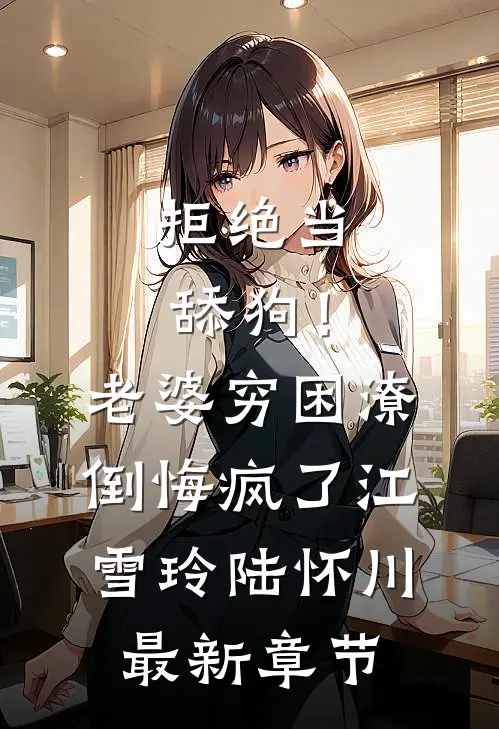拒绝当舔狗！老婆穷困潦倒悔疯了江雪玲陆怀川最新章节