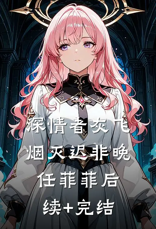 深情者灰飞烟灭迟非晚任菲菲后续+完结