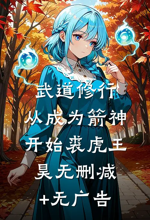 武道修行：从成为箭神开始裘虎王昊无删减+无广告