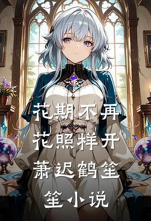 花期不再，花照样开萧迟鹤笙笙小说
