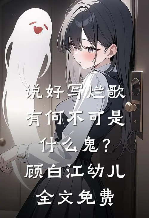 说好写烂歌，有何不可是什么鬼？顾白江幼儿全文免费