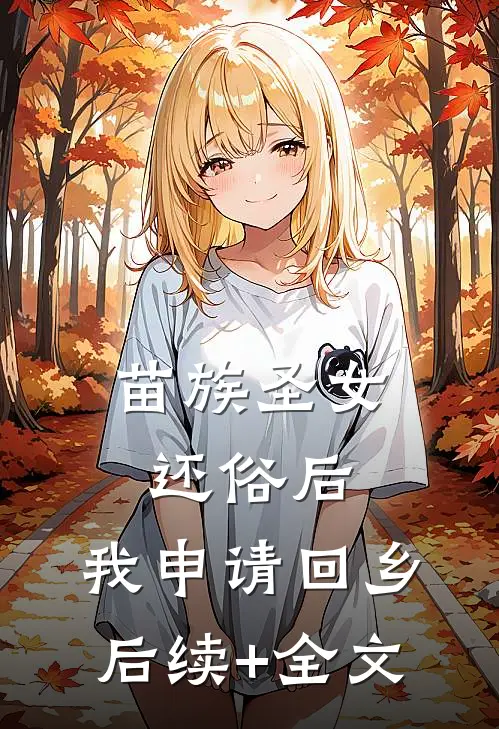 苗族圣女还俗后，我申请回乡后续+全文