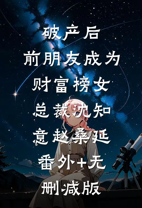 破产后，前朋友成为财富榜女总裁沈知意赵桑延:番外+无删减版