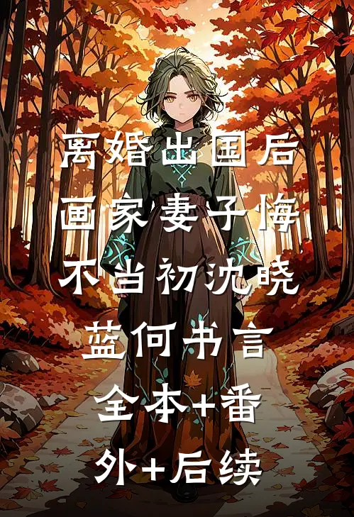 离婚出国后，画家妻子悔不当初沈晓蓝何书言全本+番外+后续