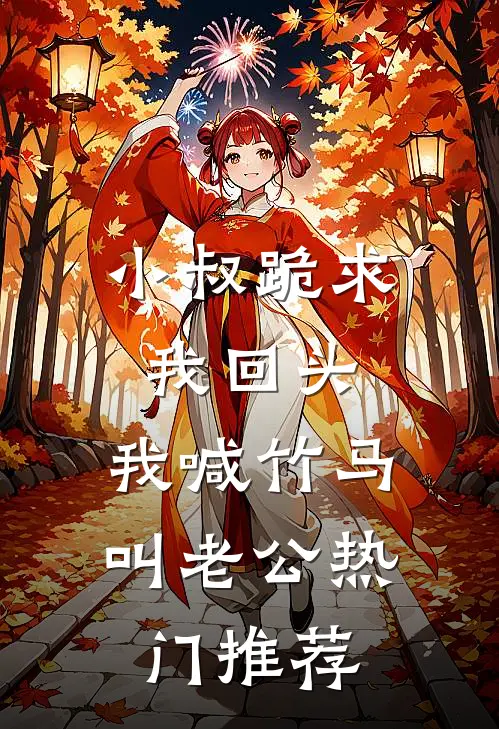 小叔跪求我回头，我喊竹马叫老公热门推荐