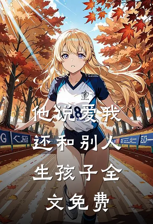 他说爱我，还和别人生孩子全文免费