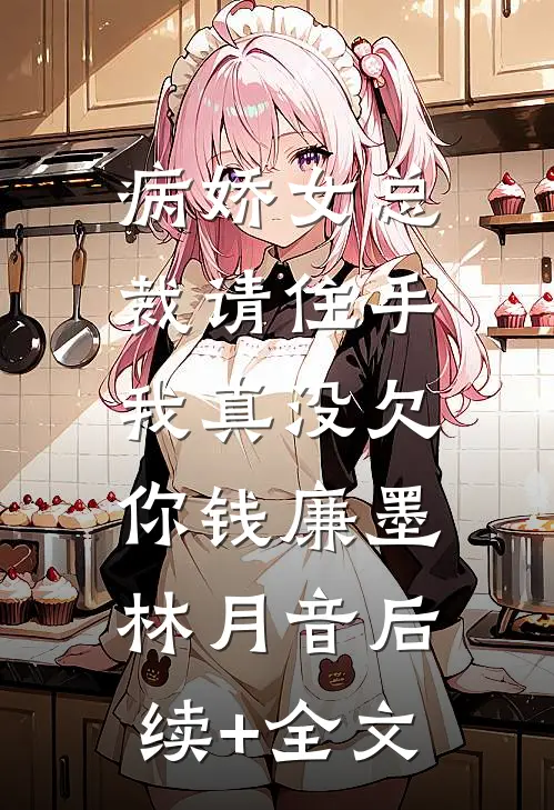 病娇女总裁请住手，我真没欠你钱廉墨林月音后续+全文