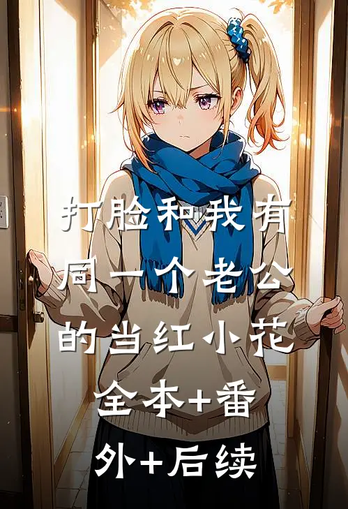 打脸和我有同一个老公的当红小花全本+番外+后续