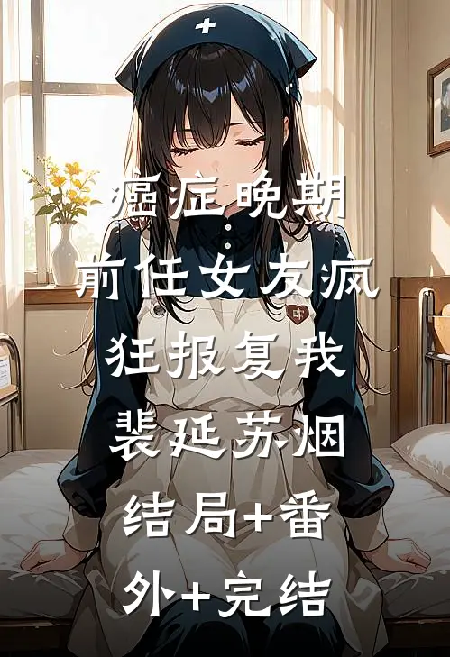 癌症晚期，前任女友疯狂报复我裴延苏烟结局+番外+完结