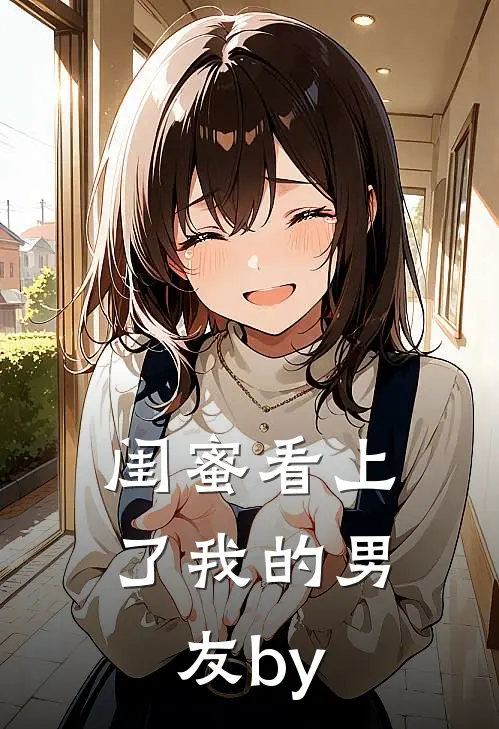 闺蜜看上了我的男友by