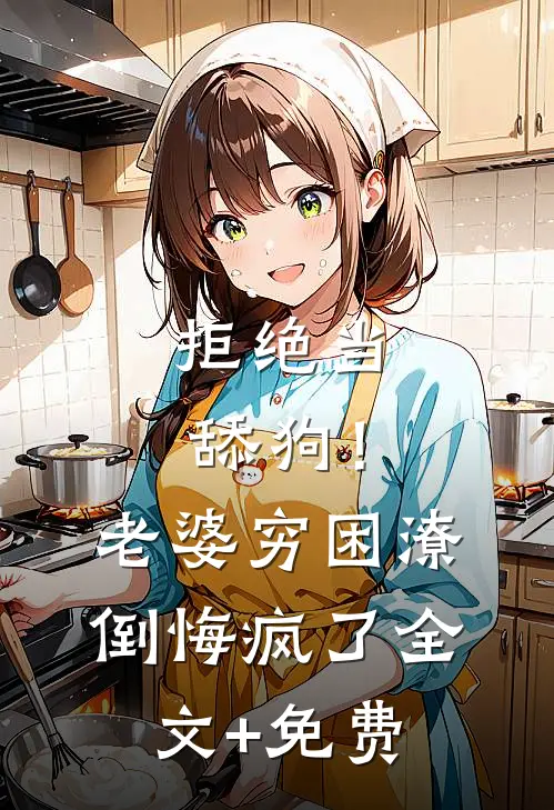 拒绝当舔狗！老婆穷困潦倒悔疯了全文+免费