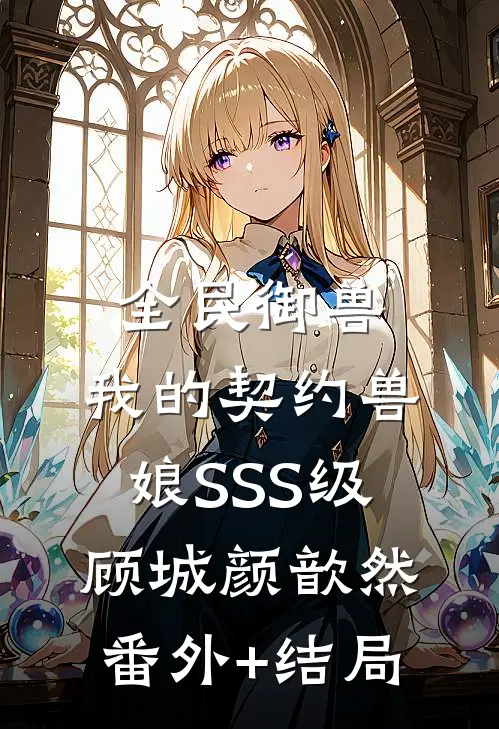全民御兽：我的契约兽娘SSS级顾城颜歆然:(番外)+(结局)