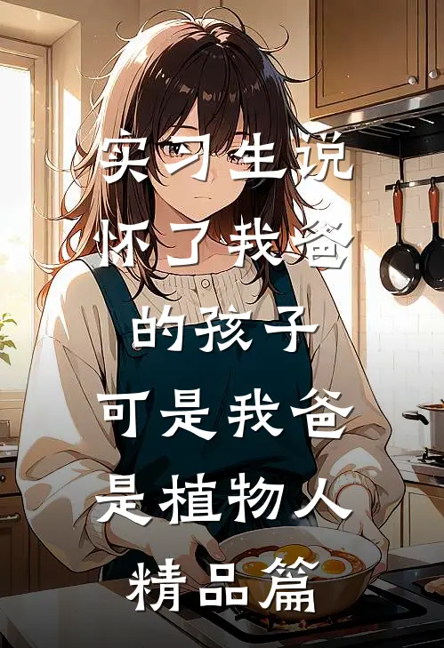 实习生说怀了我爸的孩子，可是我爸是植物人精品篇