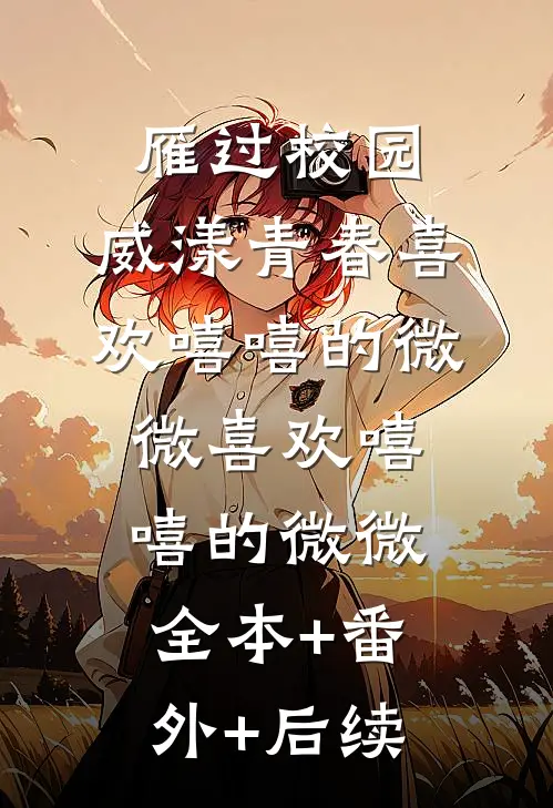 雁过校园，威漾青春喜欢嘻嘻的微微喜欢嘻嘻的微微全本+番外+后续
