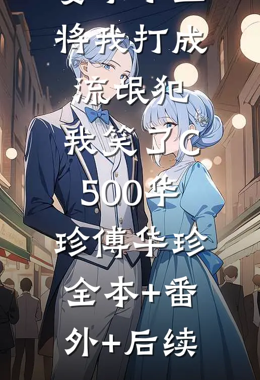 妻子小三将我打成流氓犯，我笑了C500华珍傅华珍:全本+番外+后续