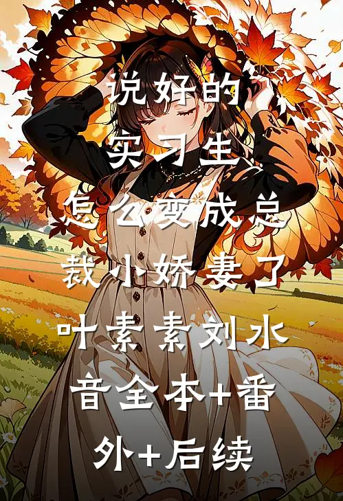 说好的实习生，怎么变成总裁小娇妻了叶素素刘水音全本+番外+后续