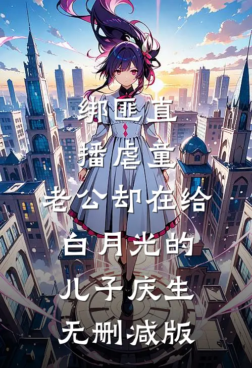 绑匪直播虐童，老公却在给白月光的儿子庆生无删减版