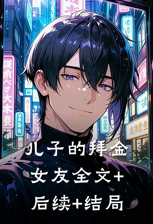 儿子的拜金女友全文+后续+结局