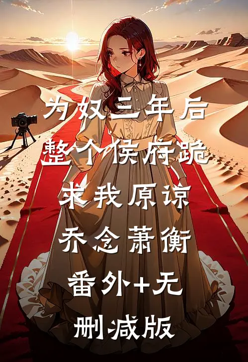 为奴三年后，整个侯府跪求我原谅乔念萧衡:番外+无删减版