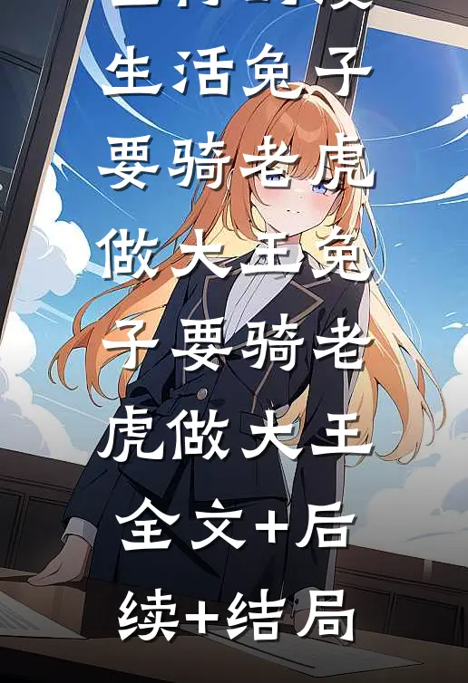 左村的漫生活兔子要骑老虎做大王兔子要骑老虎做大王:全文+后续+结局