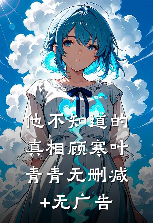 他不知道的真相顾寒叶青青无删减+无广告