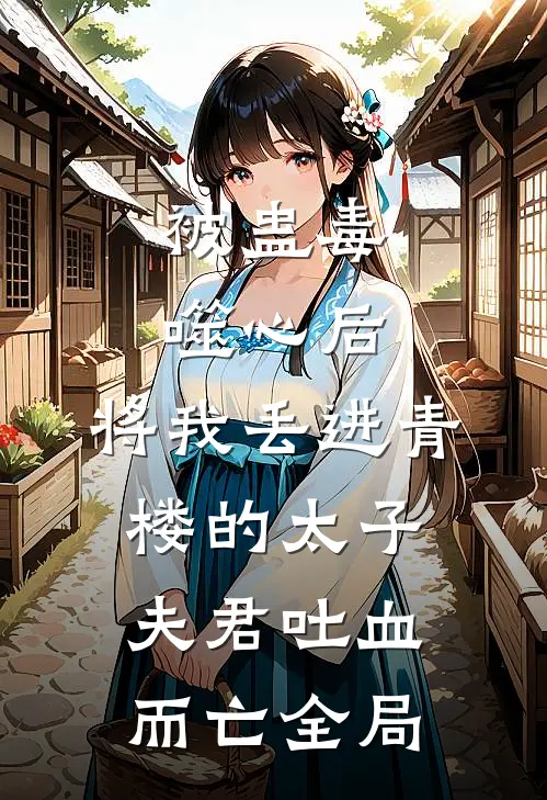 被蛊毒噬心后，将我丢进青楼的太子夫君吐血而亡全局