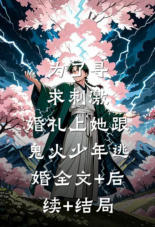 为了寻求刺激，婚礼上她跟鬼火少年逃婚全文+后续+结局