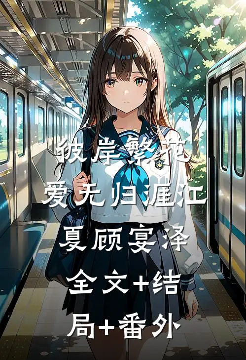 彼岸繁花，爱无归涯江夏顾宴泽:全文+结局+番外