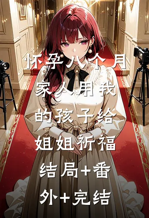 怀孕八个月，家人用我的孩子给姐姐祈福:结局+番外+完结