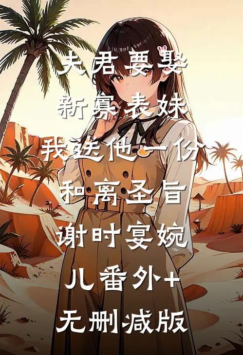 夫君要娶新寡表妹，我送他一份和离圣旨谢时宴婉儿番外+无删减版