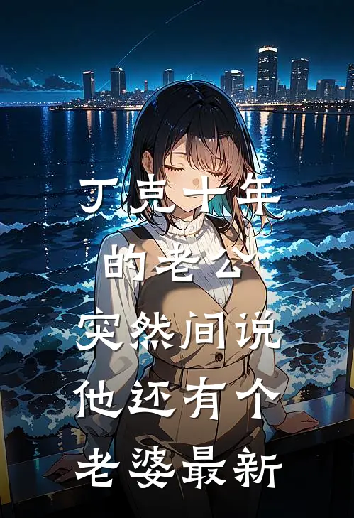 丁克十年的老公，突然间说他还有个老婆最新