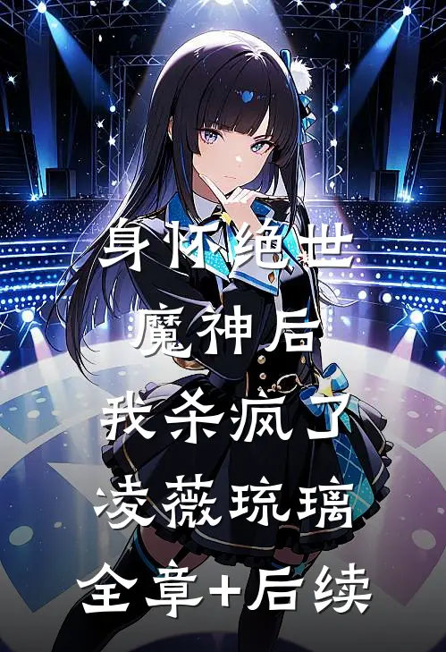 身怀绝世魔神后，我杀疯了凌薇琉璃:全章+后续