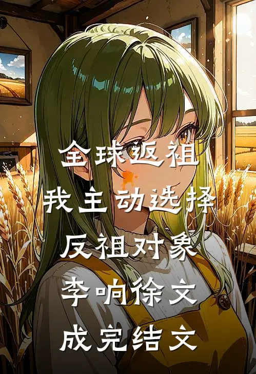 全球返祖：我主动选择反祖对象李响徐文成完结文