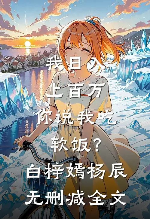 我日入上百万，你说我吃软饭？白梓嫣杨辰无删减全文