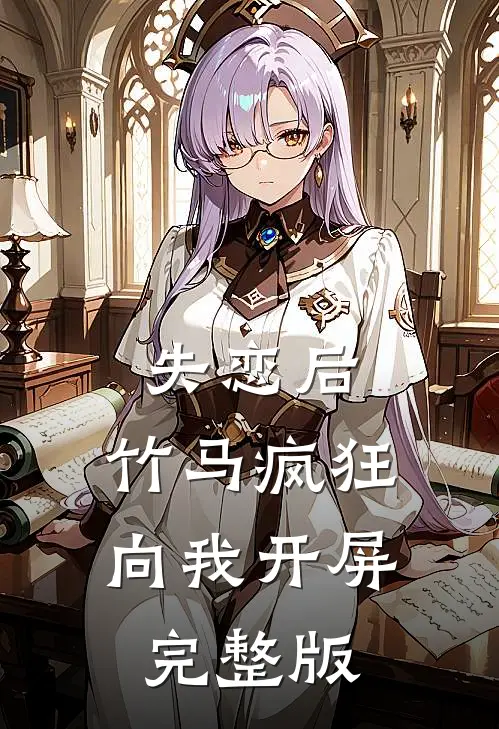 失恋后，竹马疯狂向我开屏完整版
