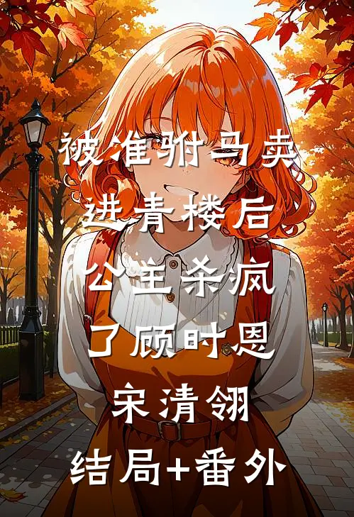 被准驸马卖进青楼后，公主杀疯了顾时恩宋清翎:结局+番外